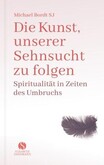 Die Kunst, unserer Sehnsucht zu folgen Die Kunst, unserer Sehnsucht zu folgen