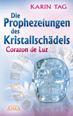 DIE PROPHEZEIUNGEN DES KRISTALLSCHÄDELS CORAZON DE LUZ: mit einem Aufruf an die Herrscher der Welt